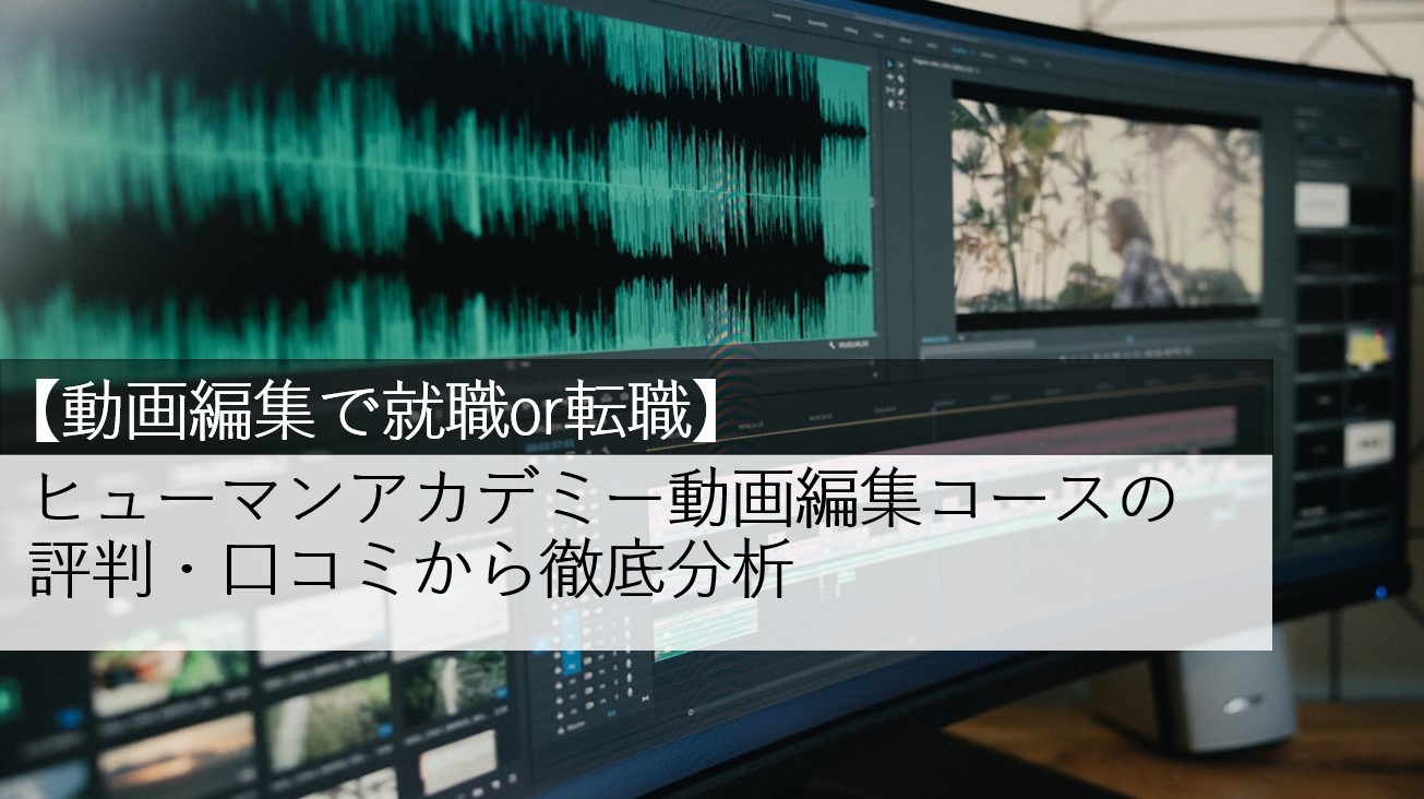動画編集で就職or転職 ヒューマンアカデミー動画編集コースの評判 口コミから徹底分析